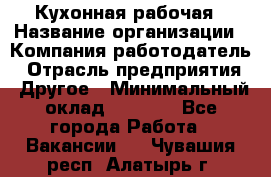 Кухонная рабочая › Название организации ­ Компания-работодатель › Отрасль предприятия ­ Другое › Минимальный оклад ­ 9 000 - Все города Работа » Вакансии   . Чувашия респ.,Алатырь г.